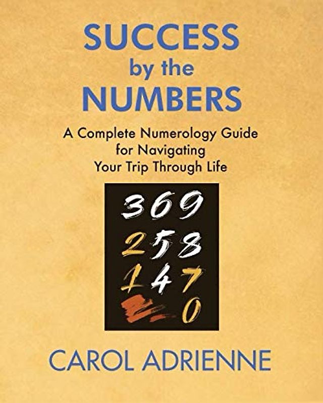 Success by the Numbers: A Complete Numerology Guide for Navigating Your Trip Through Life