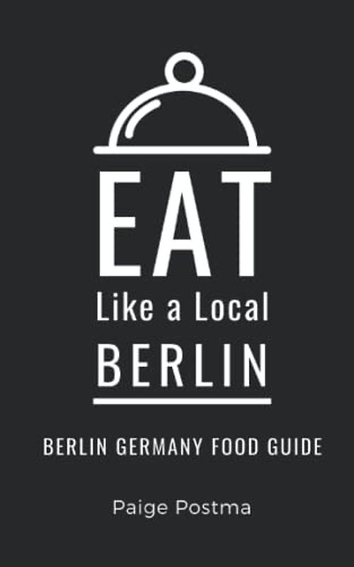 Eat Like a Local- Berlin: Berlin Germany Food Guide (Eat Like a Local- Cities of Europe, Band 16)