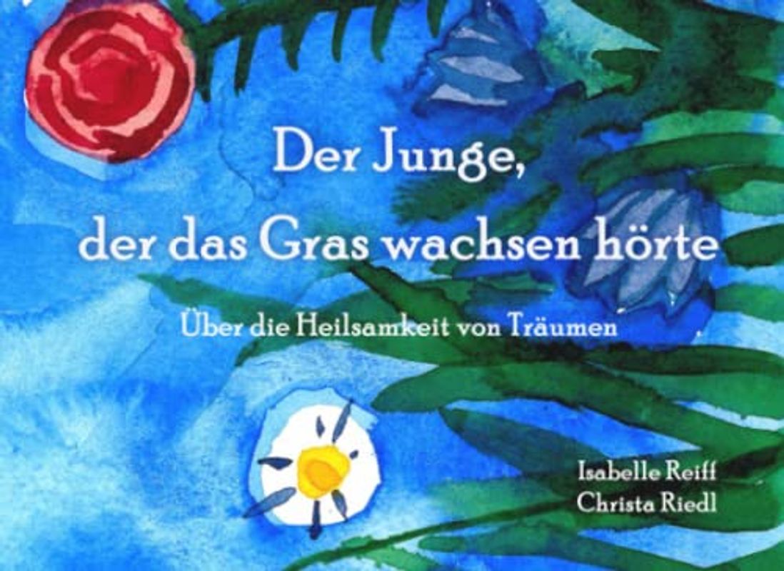 Der Junge, der das Gras wachsen hörte: Über die Heilsamkeit von Träumen