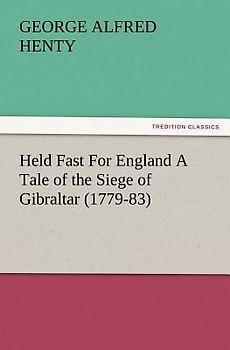 Held Fast For England A Tale of the Siege of Gibraltar (1779-83)
