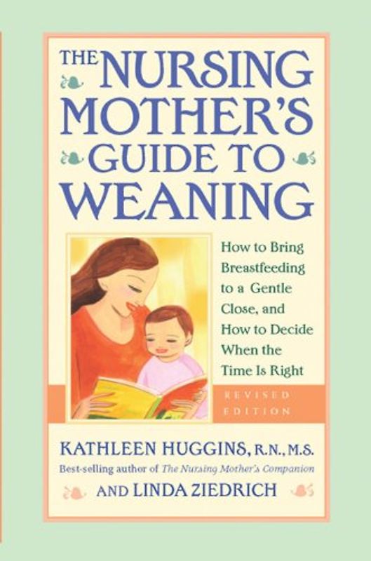 Sears, William - The Nursing Mother's Guide to Weaning: How to Bring Breastfeeding to a Gentle Close and How to Decide When the Time Is Right