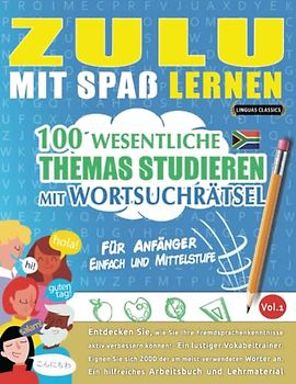 ZULU MIT SPAß LERNEN - FÜR ANFÄNGER: EINFACH UND MITTELSTUFE – 100 WESENTLICHE THEMAS STUDIEREN MIT WORTSUCHRÄTSEL - VOL.1: Entdecken Sie, wie Sie Ihre Fremdsprachenkenntnisse aktiv verbessern können!