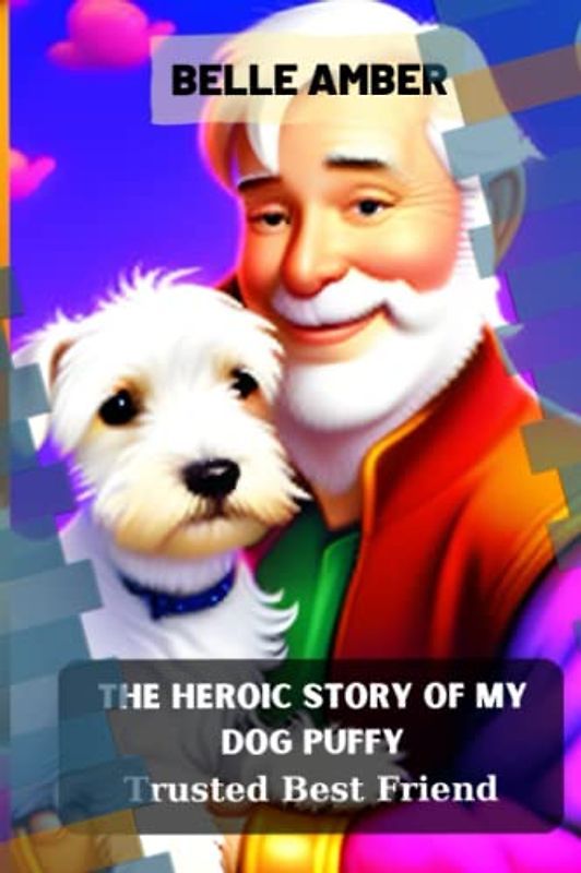 The Heroic Story of My Dog Puffy: Trusted Best Friend: Unleash the Adventure: Puffy's Heroic Journey of Courage, Intrigue, and Home Defense