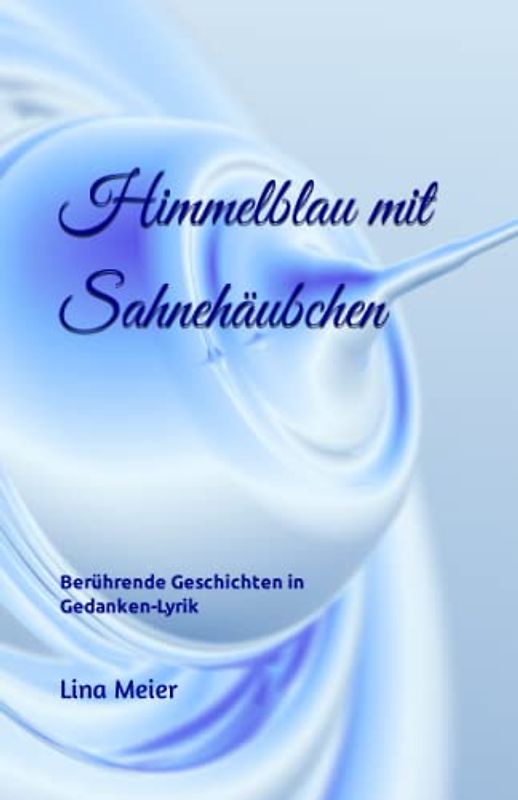 Himmelblau mit Sahnehäubchen: Berührende Kurzgeschichten - Gedanken-Lyrik