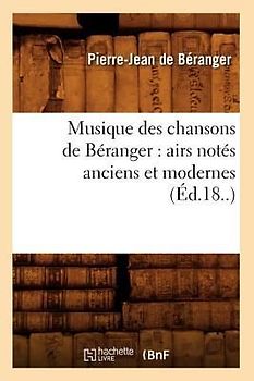 Musique Des Chansons de Béranger: Airs Notés Anciens Et Modernes (Éd.18..)