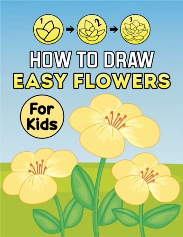 How to Draw Flowers for Kids: Simple Drawing Book with Step-by-Step Instructions For Kids | Learn To Draw Flowers