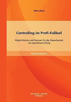 Controlling im Profi-Fußball: Möglichkeiten und Grenzen für die Steuerbarkeit von sportlichem Erfolg: Möglichkeiten und Grenzen für die Steuerbarkeit von sportlichem Erfolg. Master-Arb.