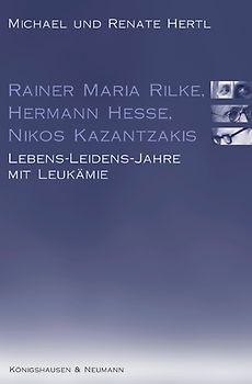 Rainer Maria Rilke, Hermann Hesse, Nikos Kazantzakis. Lebens-Leidens-Jahre mit Leukämie