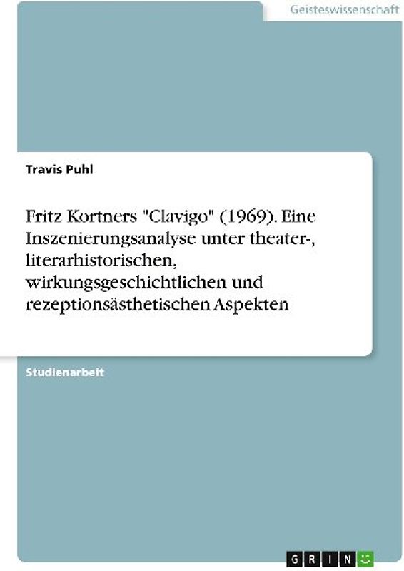 Fritz Kortners "Clavigo" (1969). Eine Inszenierungsanalyse unter theater-, literarhistorischen, wirkungsgeschichtlichen und rezeptionsästhetischen Aspekten