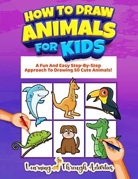How To Draw Animals For Kids: A Fun And Easy Step-By-Step Approach To Drawing 50 Cute Animals! (Learning To Draw)