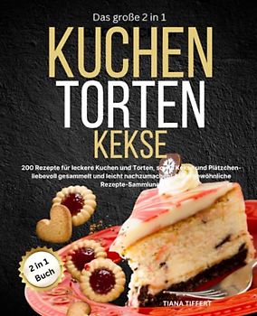 Das große 2 in 1 Backbuch TORTEN*KUCHEN*KEKSE: 200 Rezepte für leckere Kuchen und Torten, sowie Kekse und Plätzchen-liebevoll gesammelt und leicht nachzumachen! Außergewöhnliche Rezepte-Sammlung!