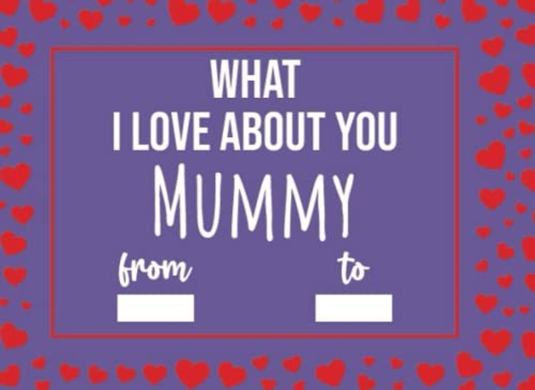 What I Love About You Mummy: Mothers Day Gifts For Mummy, Fill In The Blank Journal With Prompts (What I Love About Being Your Son Daughter)