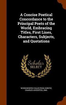 A Concise Poetical Concordance to the Principal Poets of the World, Embracing Titles, First Lines, Characters, Subjects, and Quotations