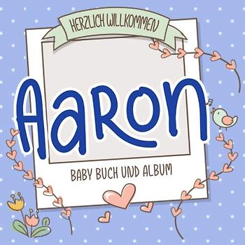 Herzlich Willkommen Aaron - Baby Buch und Album: Personalisiertes Babybuch und Babyalbum, Geschenk zu Schwangerschaft und Geburt, Baby Name auf dem Cover