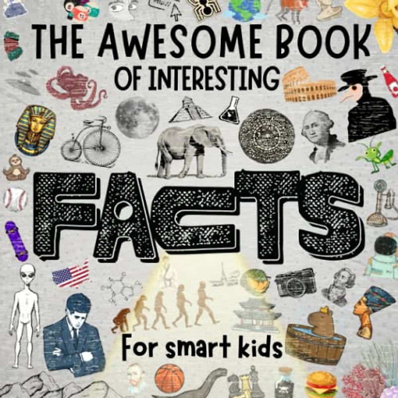 The Interesting Book of Awesome Facts for Smart Kids: Discover the Fascinating World of Science, History, Geography, Animals, Technology, Art and More (with pictures)