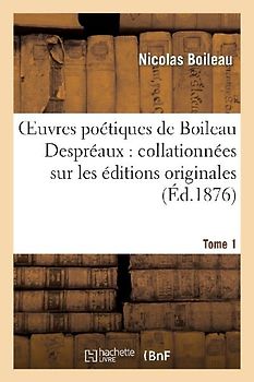Oeuvres Poétiques de Boileau Despréaux: Collationnées Sur Les Éditions Originales. Tome 1
