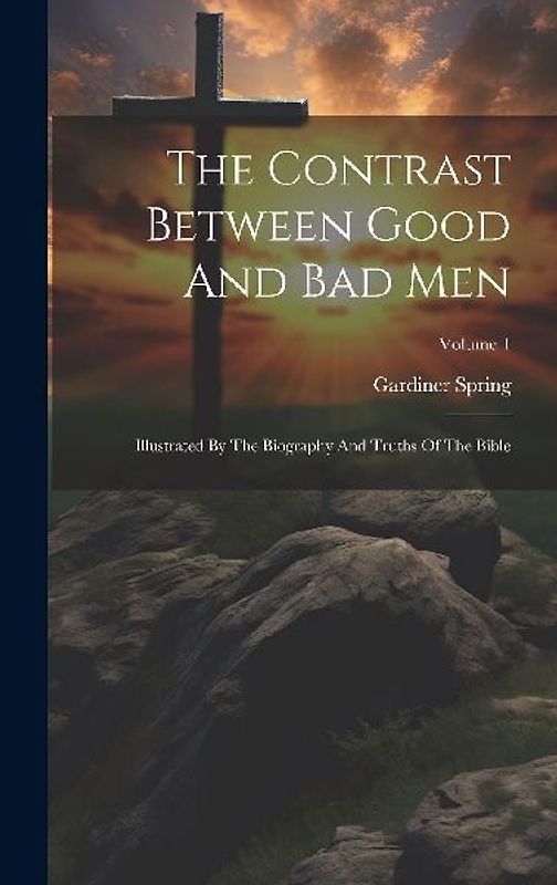 The Contrast Between Good And Bad Men: Illustrated By The Biography And Truths Of The Bible; Volume 1