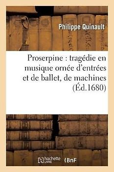 Proserpine: Tragédie En Musique Ornée d'Entrées Et de Ballet, de Machines