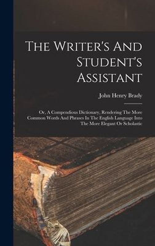 The Writer's And Student's Assistant: Or, A Compendious Dictionary, Rendering The More Common Words And Phrases In The English Language Into The More