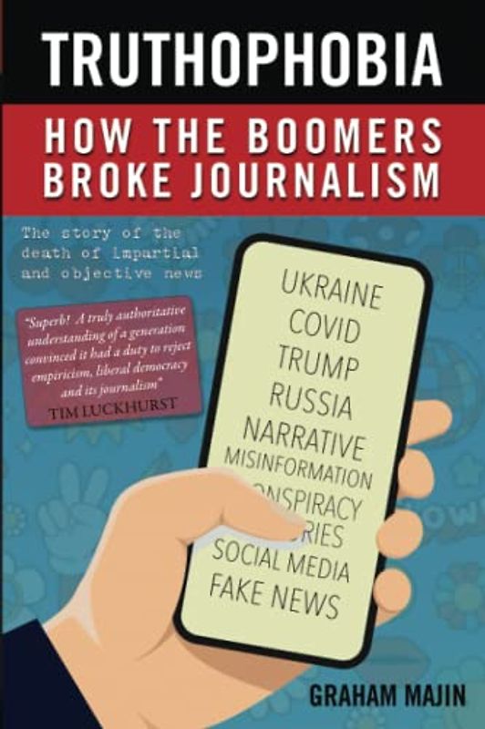 Truthophobia: How the Boomers Broke Journalism: The Story of the Death of Impartial and Objective News