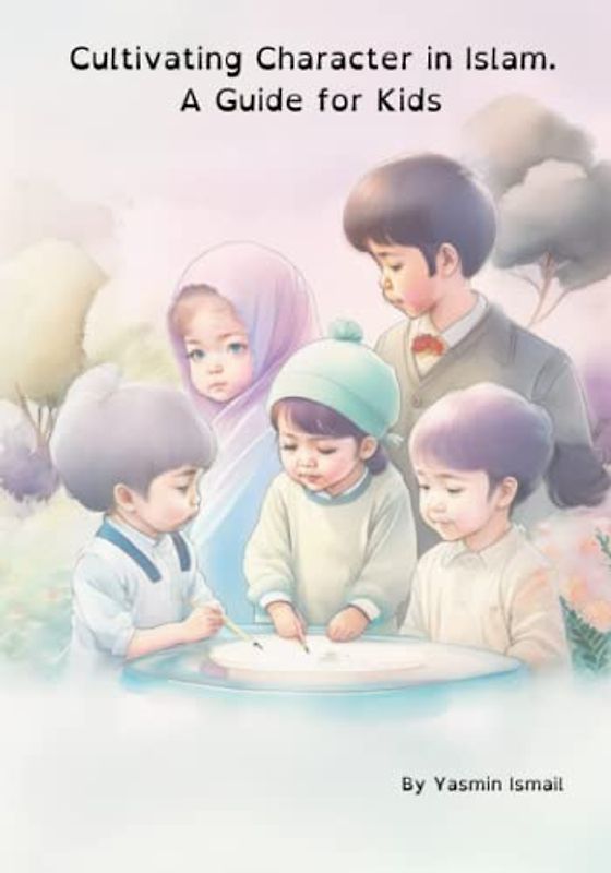 Cultivating Character in Islam. A Guide for Kids: Cultivating Character in Islam: A Guide for Muslim Kids is an Islamic book for kids to Build Strong Values and Islamic Ethics