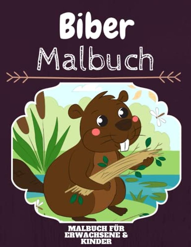 Biber Malbuch: HOHE QUALITÄT: Lustiges Biber Malbuch für Kinder Und Erwachsene: Süßes Biber-Malbuch für Kinder und Kleinkinder-Spaß Designs für Jungen und Mädchen (Vorschule)