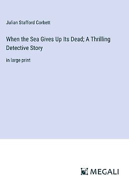 When the Sea Gives Up Its Dead; A Thrilling Detective Story