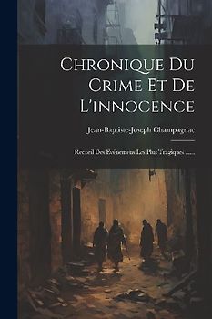Chronique Du Crime Et De L'innocence: Recueil Des Événemens Les Plus Tragiques ......