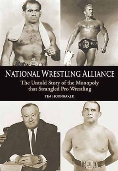 National Wrestling Alliance: The Untold Story of the Monopoly That Strangled Pro Wrestling: The Untold Story of the Monopoly That Strangled Professional Wrestling - Tim Hornbaker