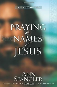 Praying the Names of Jesus: A Daily Guide - Spangler, Ann