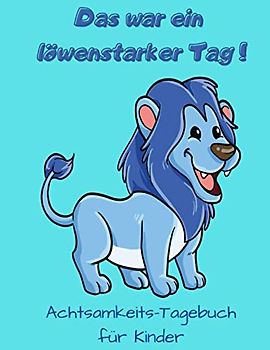 Achtsamkeitstagebuch für Kinder. Das war ein löwenstarker Tag!: Ein Tagebuch für Kinder mit Achtsamkeits- und Dankbarkeitsübungen ... 10 Tage (Dankbarkeits-Tagebücher, Band 2)