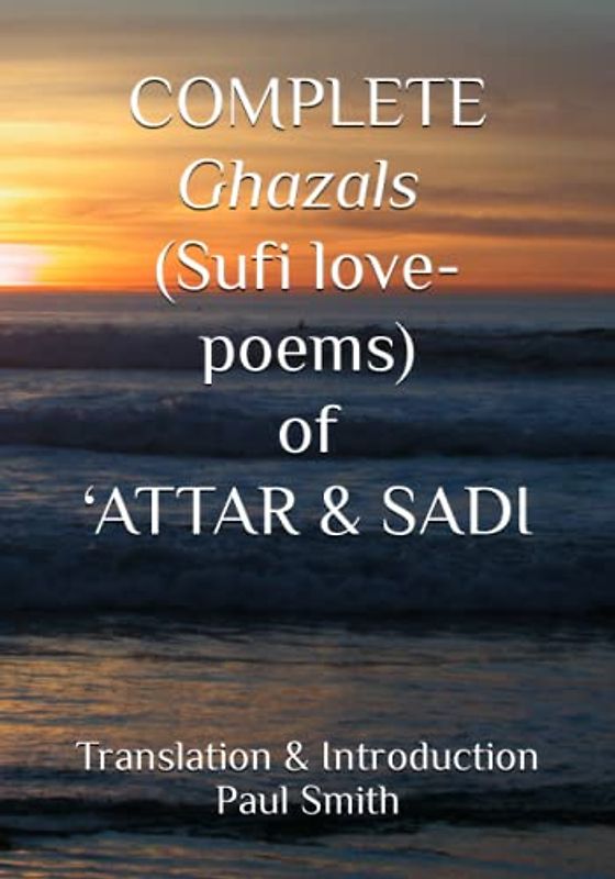 COMPLETE Ghazals (Sufi love-poems) of ‘ATTAR & SADI