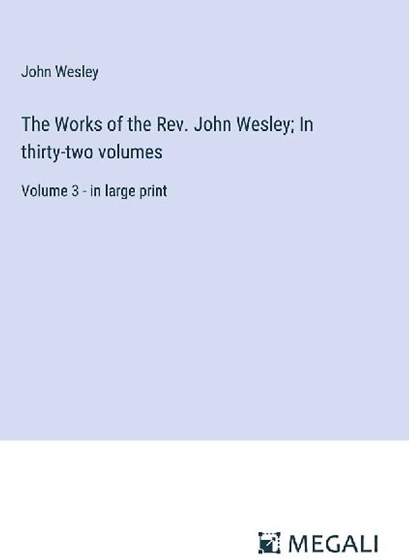 The Works of the Rev. John Wesley; In thirty-two volumes