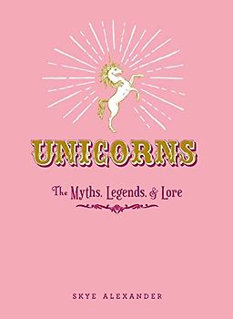 Unicorns: The Myths, Legends, & Lore