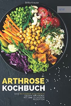 Arthrose Kochbuch: Das Ratgeber Kochbuch mit 100 leckeren Rezepten für eine entzündungshemmende Ernährung. Das Arthrose und Gicht Kochbuch.