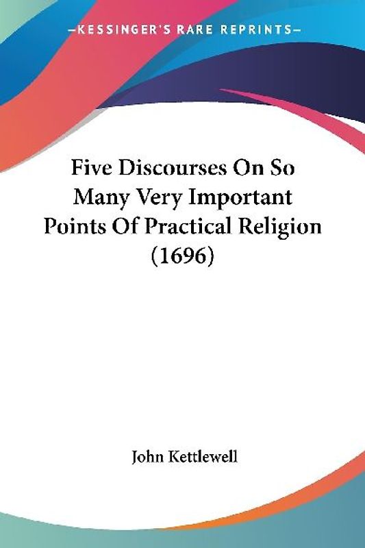 Five Discourses On So Many Very Important Points Of Practical Religion (1696)