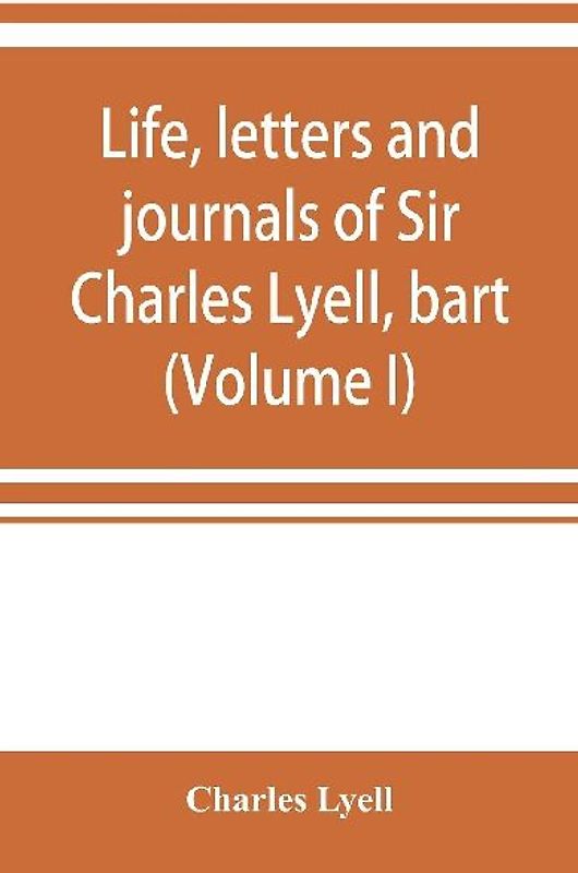 Life, letters and journals of Sir Charles Lyell, bart (Volume I)