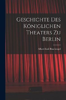 Geschichte des Königlichen Theaters zu Berlin
