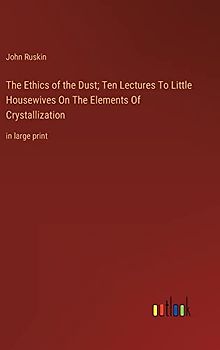 The Ethics of the Dust; Ten Lectures To Little Housewives On The Elements Of Crystallization: in large print