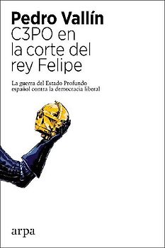 C3PO en la corte del rey Felipe : la guerra del Estado profundo español contra la democracia liberal