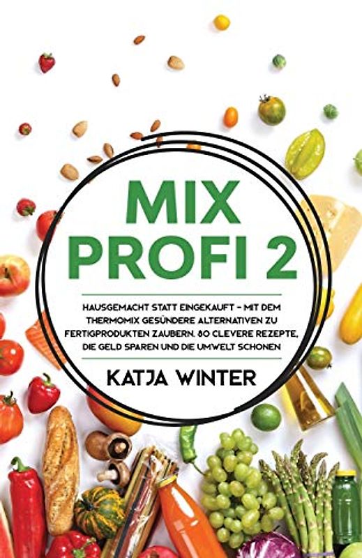 Mixprofi 2: Hausgemacht statt eingekauft - Mit dem Thermomix gesündere Alternativen zu Fertigprodukten zaubern. 80 clevere Rezepte, die Geld sparen und die Umwelt schonen