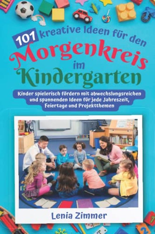 101 kreative Ideen für den Morgenkreis im Kindergarten: Kinder spielerisch fördern mit abwechslungsreichen und spannenden Ideen für jede Jahreszeit, Feiertage und Projektthemen