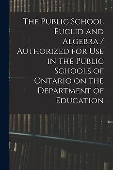 The Public School Euclid and Algebra / Authorized for Use in the Public Schools of Ontario on the Department of Education