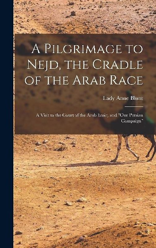 A Pilgrimage to Nejd, the Cradle of the Arab Race