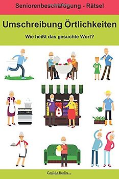 Umschreibung Örtlichkeiten - Wie heißt das gesuchte Wort?: Seniorenbeschäftigung Rätsel (Umschreibung Senioren, Band 5)