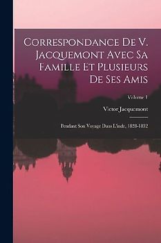Correspondance De V. Jacquemont Avec Sa Famille Et Plusieurs De Ses Amis: Pendant Son Voyage Dans L'inde, 1828-1832; Volume 1