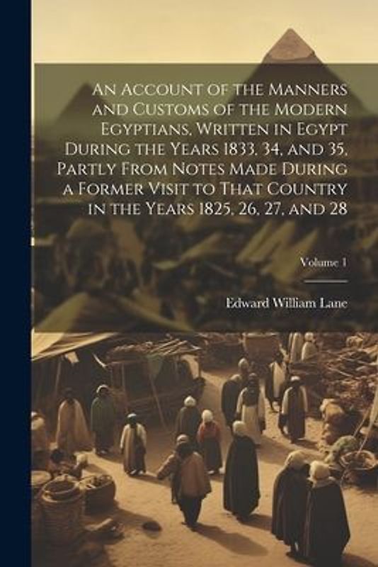 An Account of the Manners and Customs of the Modern Egyptians, Written in Egypt During the Years 1833, 34, and 35, Partly From Notes Made During a For
