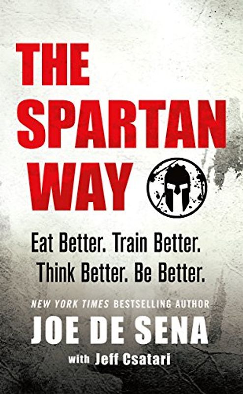 The Spartan Way: Eat Better, Train Better, Think Better, Be Better