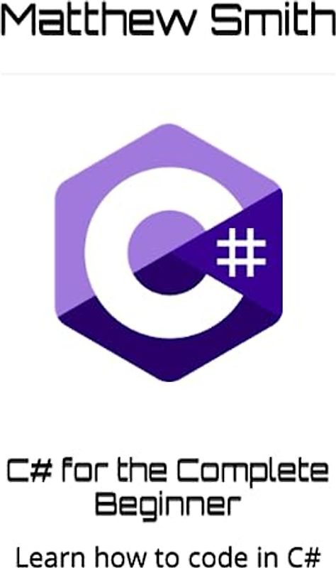 C# for the Complete Beginner: Learn how to code in C# (Information Technology for the Complete Beginner)