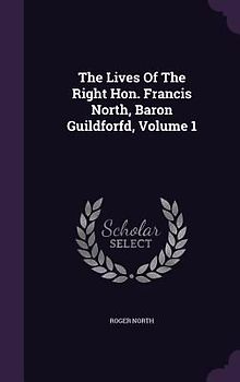 The Lives Of The Right Hon. Francis North, Baron Guildforfd, Volume 1